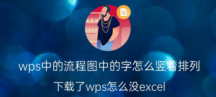 wps中的流程图中的字怎么竖着排列 下载了wps怎么没excel？